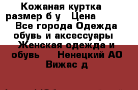 Кожаная куртка 48 размер б/у › Цена ­ 1 000 - Все города Одежда, обувь и аксессуары » Женская одежда и обувь   . Ненецкий АО,Вижас д.